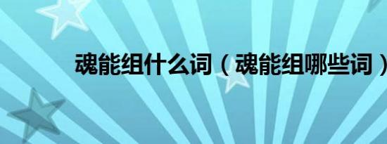 魂能组什么词（魂能组哪些词）