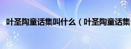 叶圣陶童话集叫什么（叶圣陶童话集介绍）