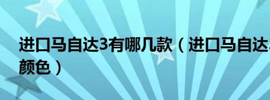 进口马自达3有哪几款（进口马自达3有哪些颜色）
