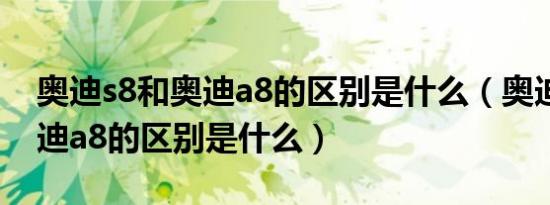 奥迪s8和奥迪a8的区别是什么（奥迪s8和奥迪a8的区别是什么）