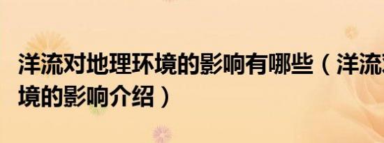 洋流对地理环境的影响有哪些（洋流对地理环境的影响介绍）