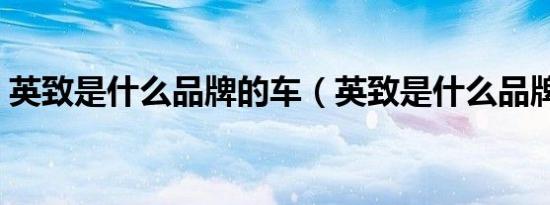 英致是什么品牌的车（英致是什么品牌的车）
