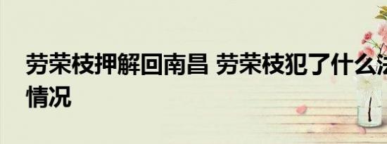 劳荣枝押解回南昌 劳荣枝犯了什么法具体啥情况