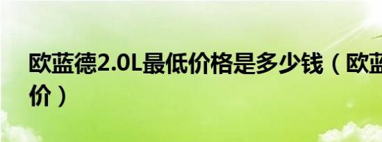 欧蓝德2.0L最低价格是多少钱（欧蓝德指导价）