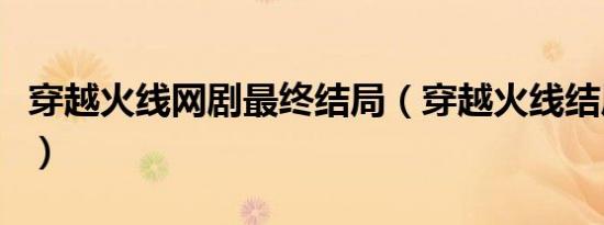 穿越火线网剧最终结局（穿越火线结局怎么样）