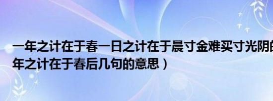 一年之计在于春一日之计在于晨寸金难买寸光阴的意思（一年之计在于春后几句的意思）