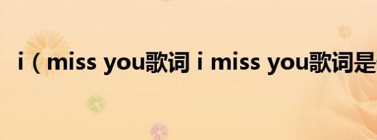 i（miss you歌词 i miss you歌词是什么）