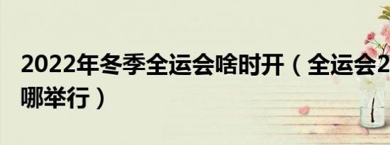 2022年冬季全运会啥时开（全运会2022年在哪举行）