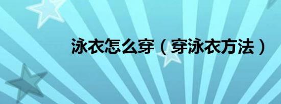 泳衣怎么穿（穿泳衣方法）