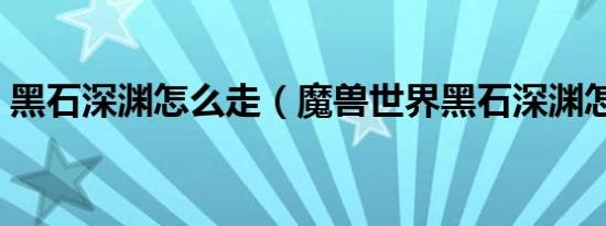 黑石深渊怎么走（魔兽世界黑石深渊怎么去）