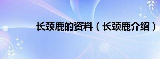 长颈鹿的资料（长颈鹿介绍）