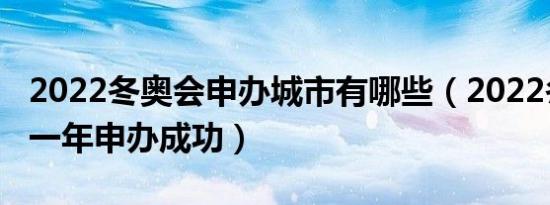 2022冬奥会申办城市有哪些（2022冬奥会哪一年申办成功）
