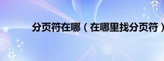 分页符在哪（在哪里找分页符）