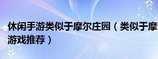 休闲手游类似于摩尔庄园（类似于摩尔庄园的游戏推荐）