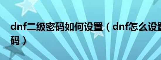 dnf二级密码如何设置（dnf怎么设置二级密码）