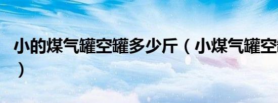 小的煤气罐空罐多少斤（小煤气罐空罐多少斤）
