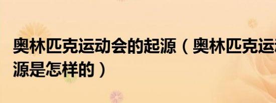 奥林匹克运动会的起源（奥林匹克运动会的起源是怎样的）