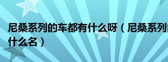 尼桑系列的车都有什么呀（尼桑系列的车都有什么名）