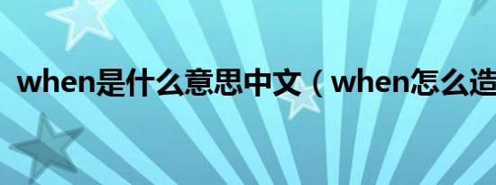 when是什么意思中文（when怎么造句呢）