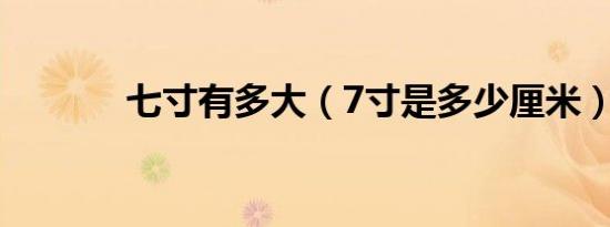 七寸有多大（7寸是多少厘米）
