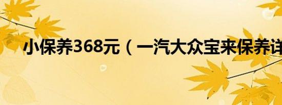 小保养368元（一汽大众宝来保养详解）