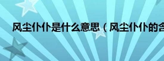 风尘仆仆是什么意思（风尘仆仆的含义）