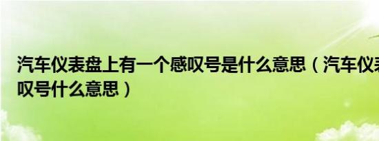 汽车仪表盘上有一个感叹号是什么意思（汽车仪表盘上的感叹号什么意思）