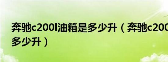 奔驰c200l油箱是多少升（奔驰c200l油箱是多少升）