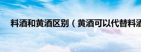 料酒和黄酒区别（黄酒可以代替料酒吗）