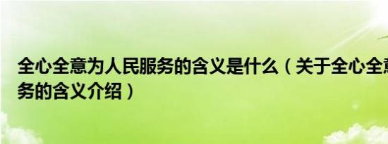 全心全意为人民服务的含义是什么（关于全心全意为人民服务的含义介绍）