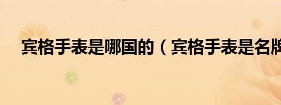 宾格手表是哪国的（宾格手表是名牌吗）