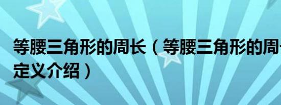 等腰三角形的周长（等腰三角形的周长算法及定义介绍）