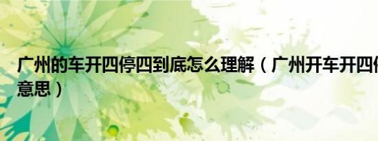 广州的车开四停四到底怎么理解（广州开车开四停四是什么意思）