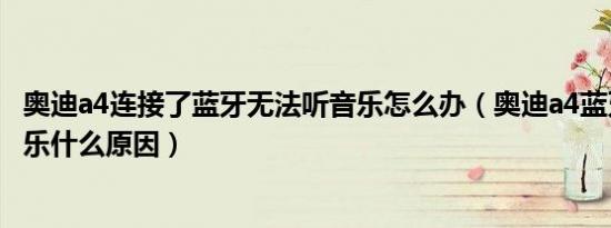 奥迪a4连接了蓝牙无法听音乐怎么办（奥迪a4蓝牙无法听音乐什么原因）