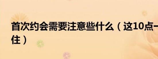 首次约会需要注意些什么（这10点一定要记住）