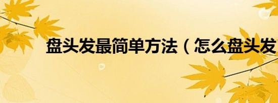 盘头发最简单方法（怎么盘头发）