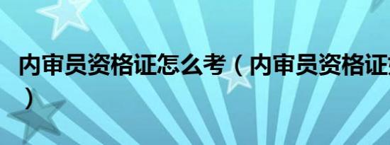 内审员资格证怎么考（内审员资格证如何考试）