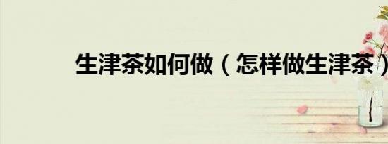 生津茶如何做（怎样做生津茶）