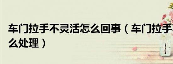 车门拉手不灵活怎么回事（车门拉手不灵活怎么处理）