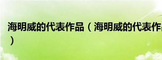 海明威的代表作品（海明威的代表作品有哪些）