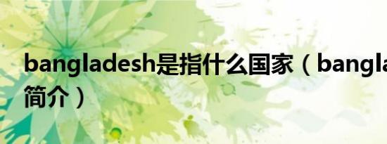 bangladesh是指什么国家（bangladesh的简介）