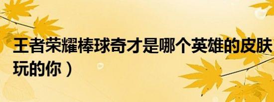 王者荣耀棒球奇才是哪个英雄的皮肤（送给爱玩的你）