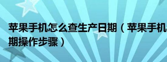 苹果手机怎么查生产日期（苹果手机查生产日期操作步骤）