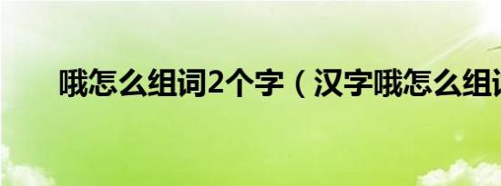 哦怎么组词2个字（汉字哦怎么组词）