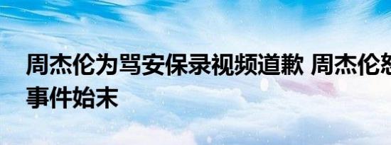 周杰伦为骂安保录视频道歉 周杰伦怒斥保安事件始末