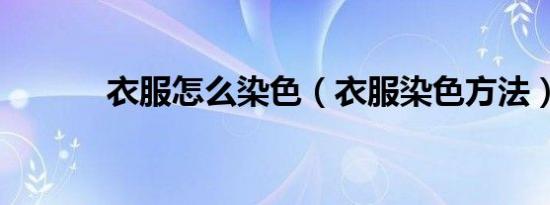 衣服怎么染色（衣服染色方法）