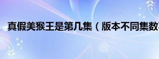 真假美猴王是第几集（版本不同集数不一）