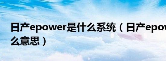 日产epower是什么系统（日产epower是什么意思）