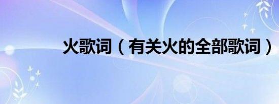 火歌词（有关火的全部歌词）