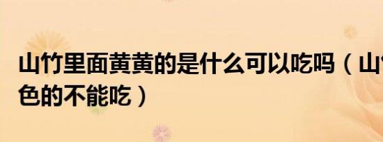 山竹里面黄黄的是什么可以吃吗（山竹里面黄色的不能吃）